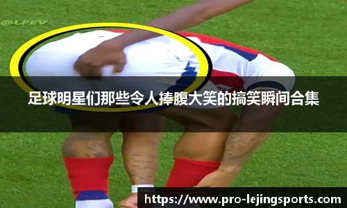 足球明星们那些令人捧腹大笑的搞笑瞬间合集