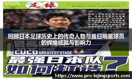 回顾日本足球历史上的传奇人物与昔日明星球员的辉煌成就与影响力