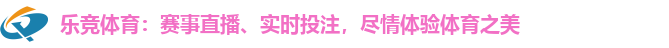 乐竞体育:赛事直播、实时投注,尽情体验体育之美 乐竞体育:赛事直播、实时投注,尽情体验体育之美
